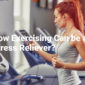 How Exercising Can be a Stress Reliever?
